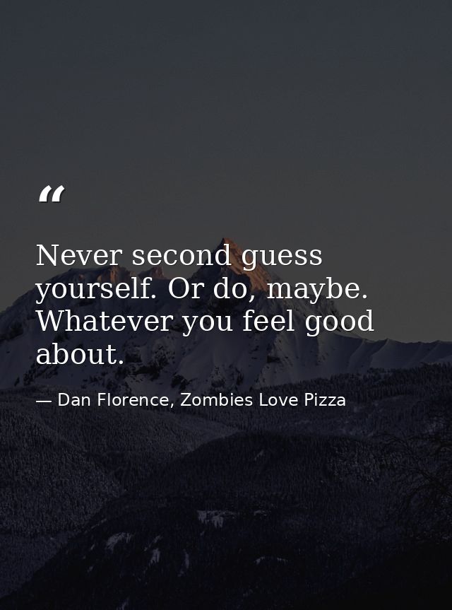 Never second guess yourself. Or do, maybe. Whatever you feel good about. — Dan Florence, Zombies Love Pizza