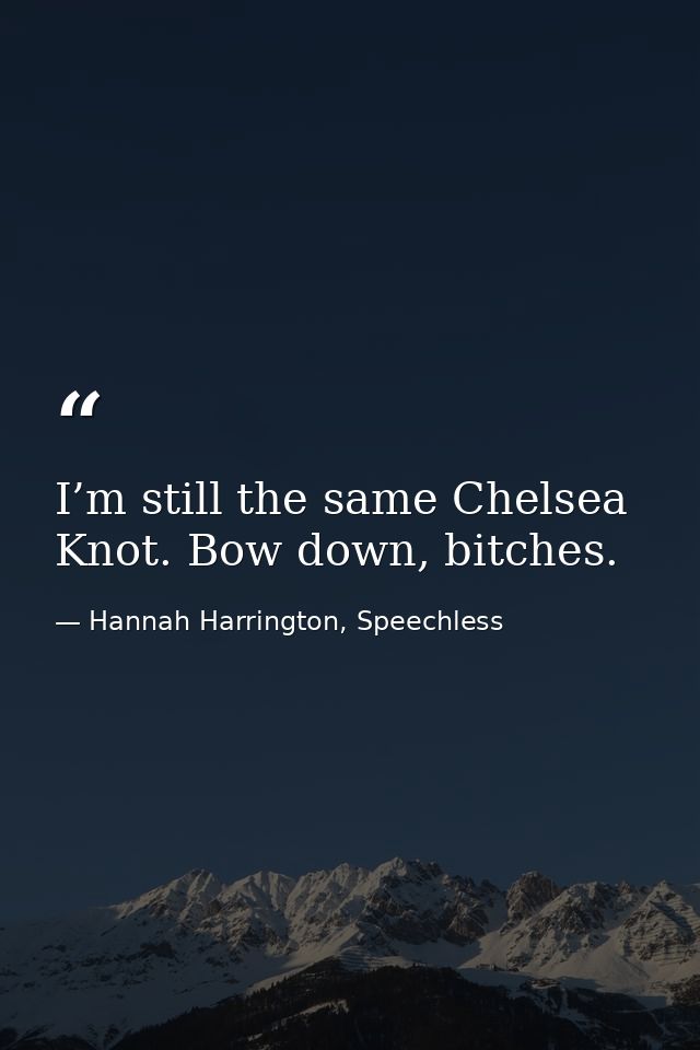 I’m still the same Chelsea Knot. Bow down, bitches. — Hannah Harrington, Speechless