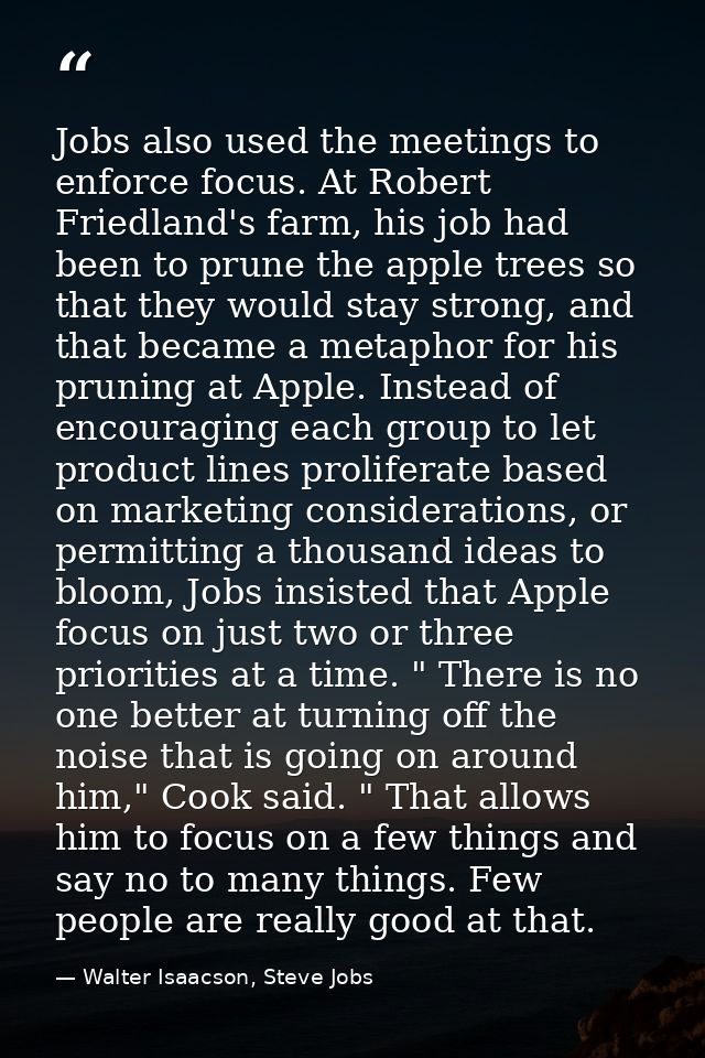 Jobs also used the meetings to enforce focus. At Robert Friedland's farm, his job had been to prune the apple trees so t — Walter Isaacson, Steve Jobs