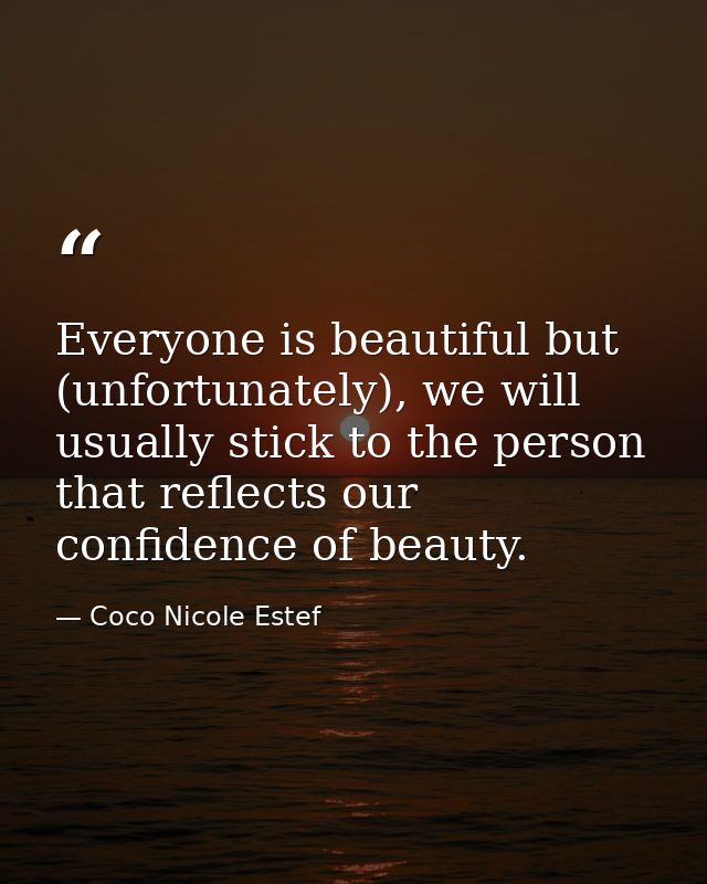 Everyone is beautiful but (unfortunately), we will usually stick to the person that reflects our confidence of beauty. — Coco Nicole Estef