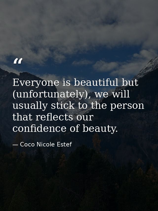 Everyone is beautiful but (unfortunately), we will usually stick to the person that reflects our confidence of beauty. — Coco Nicole Estef