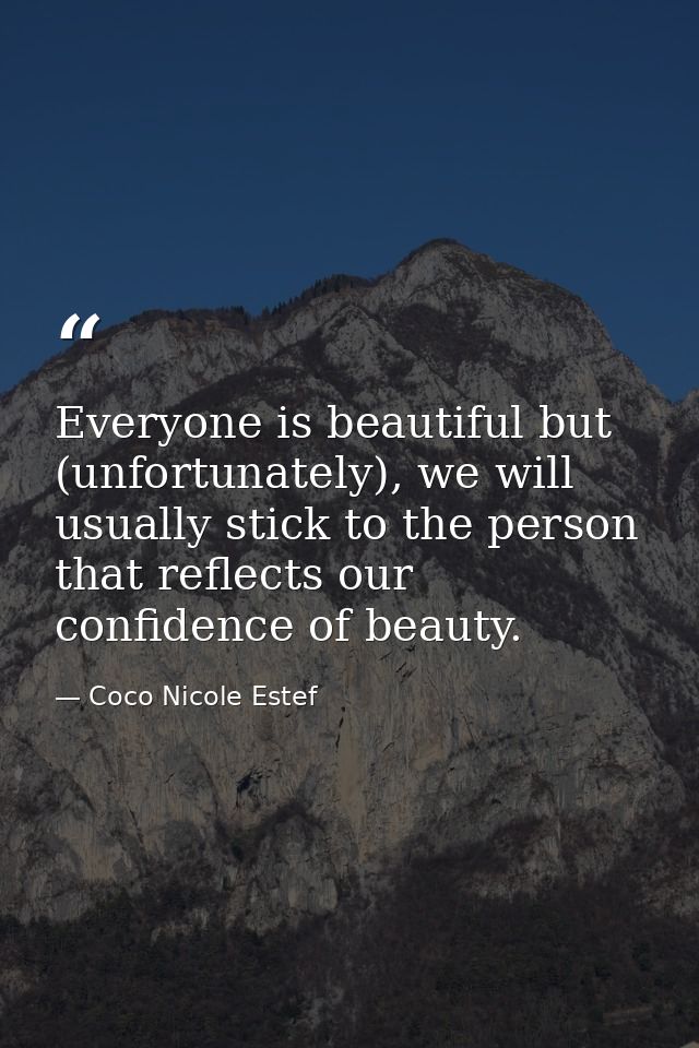 Everyone is beautiful but (unfortunately), we will usually stick to the person that reflects our confidence of beauty. — Coco Nicole Estef