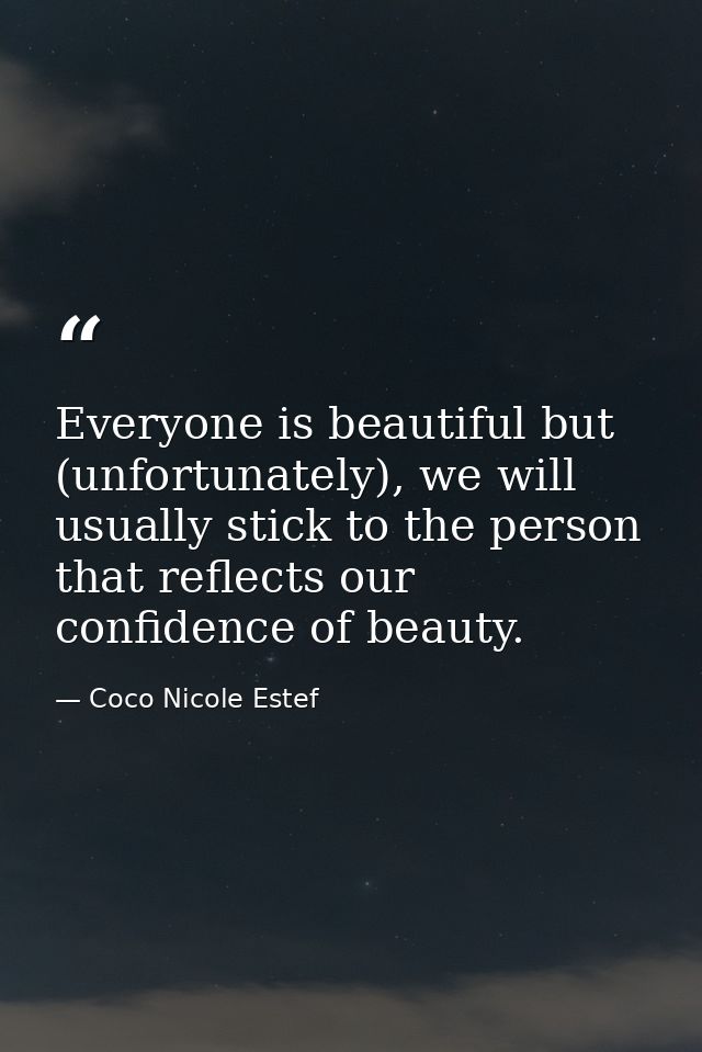 Everyone is beautiful but (unfortunately), we will usually stick to the person that reflects our confidence of beauty. — Coco Nicole Estef