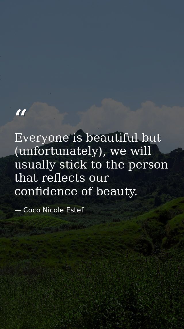 Everyone is beautiful but (unfortunately), we will usually stick to the person that reflects our confidence of beauty. — Coco Nicole Estef
