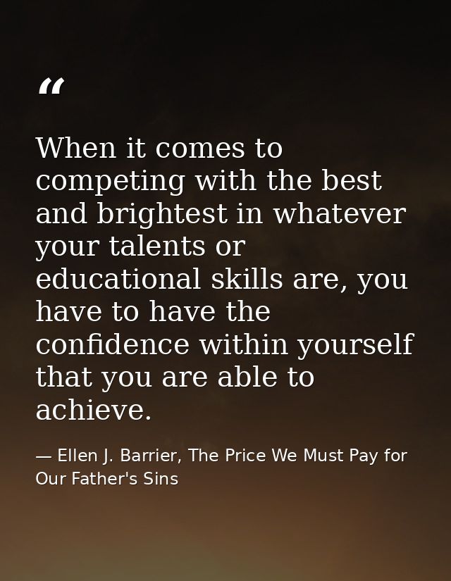 When it comes to competing with the best and brightest in whatever your talents or educational skills are, you have to h — Ellen J. Barrier, The Price We Must Pay for Our Father's Sins