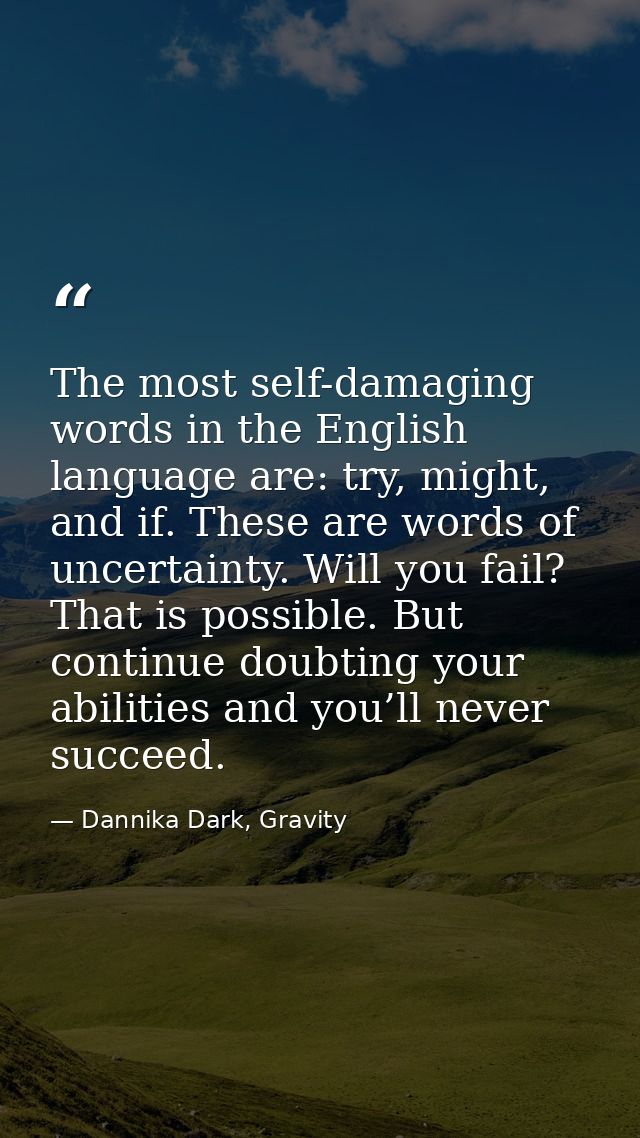 The most self-damaging words in the English language are: try, might, and if. These are words of uncertainty. Will you f — Dannika Dark, Gravity