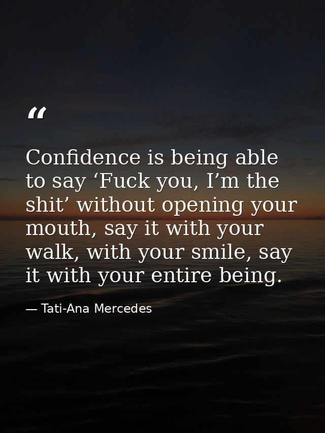 Confidence is being able to say ‘Fuck you, I’m the shit’ without opening your mouth, say it with your walk, with your sm — Tati-Ana Mercedes