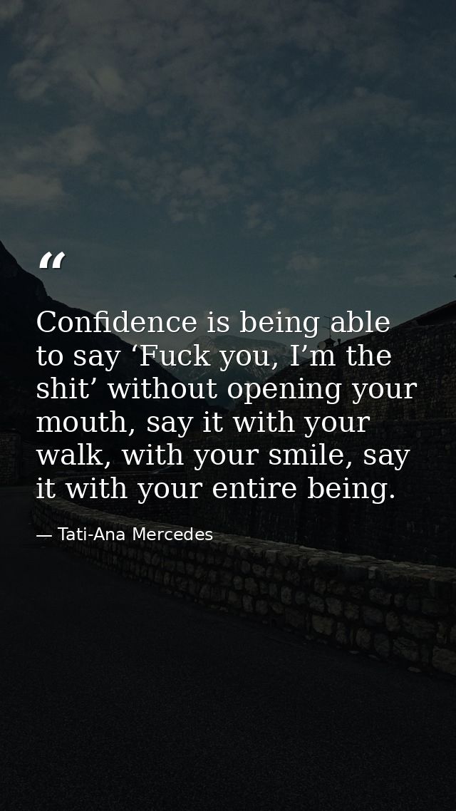 Confidence is being able to say ‘Fuck you, I’m the shit’ without opening your mouth, say it with your walk, with your sm — Tati-Ana Mercedes