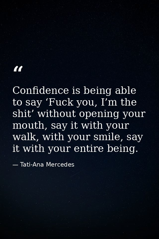 Confidence is being able to say ‘Fuck you, I’m the shit’ without opening your mouth, say it with your walk, with your sm — Tati-Ana Mercedes