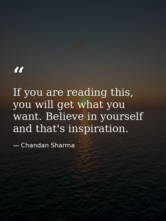 If you are reading this, you will get what you want. Believe in yourself and that's inspiration. — Chandan Sharma