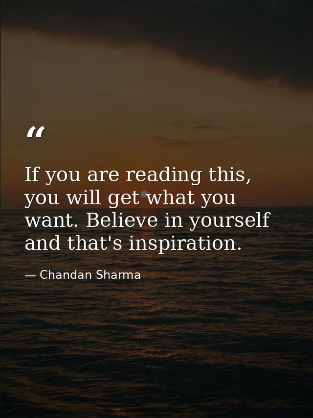 If you are reading this, you will get what you want. Believe in yourself and that's inspiration. — Chandan Sharma