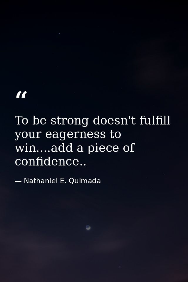 To be strong doesn't fulfill your eagerness to win....add a piece of confidence.. — Nathaniel E. Quimada