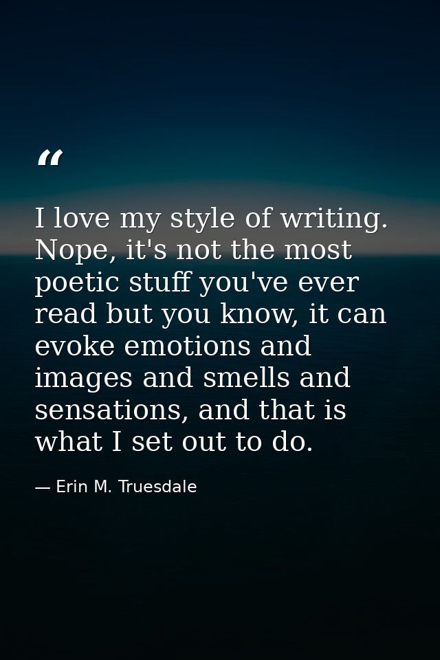 I love my style of writing. Nope, it's not the most poetic stuff you've ever read but you know, it can evoke emotions an — Erin M. Truesdale