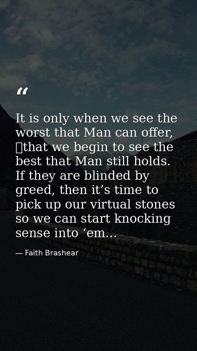It is only when we see the worst that Man can offer, 	that we begin to see the best that Man still holds. If they are bl — Faith Brashear