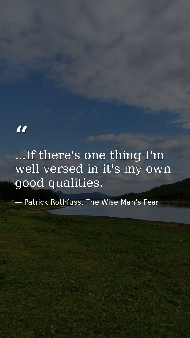...If there's one thing I'm well versed in it's my own good qualities. — Patrick Rothfuss, The Wise Man's Fear