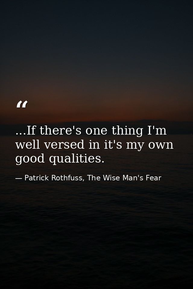 ...If there's one thing I'm well versed in it's my own good qualities. — Patrick Rothfuss, The Wise Man's Fear