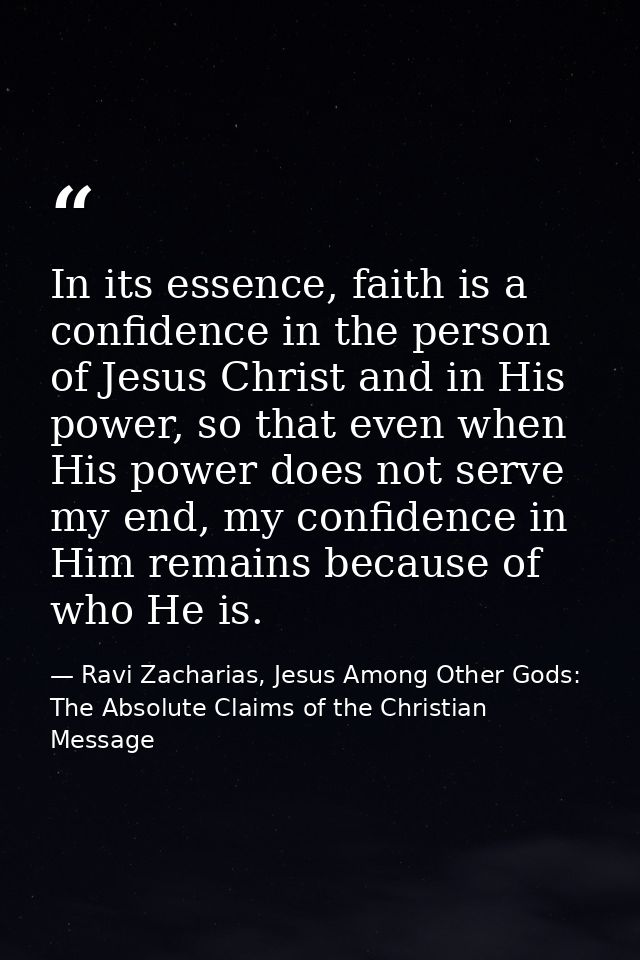 In its essence, faith is a confidence in the person of Jesus Christ and in His power, so that even when His power does n — Ravi Zacharias, Jesus Among Other Gods: The Absolute Claims of the Christian Message