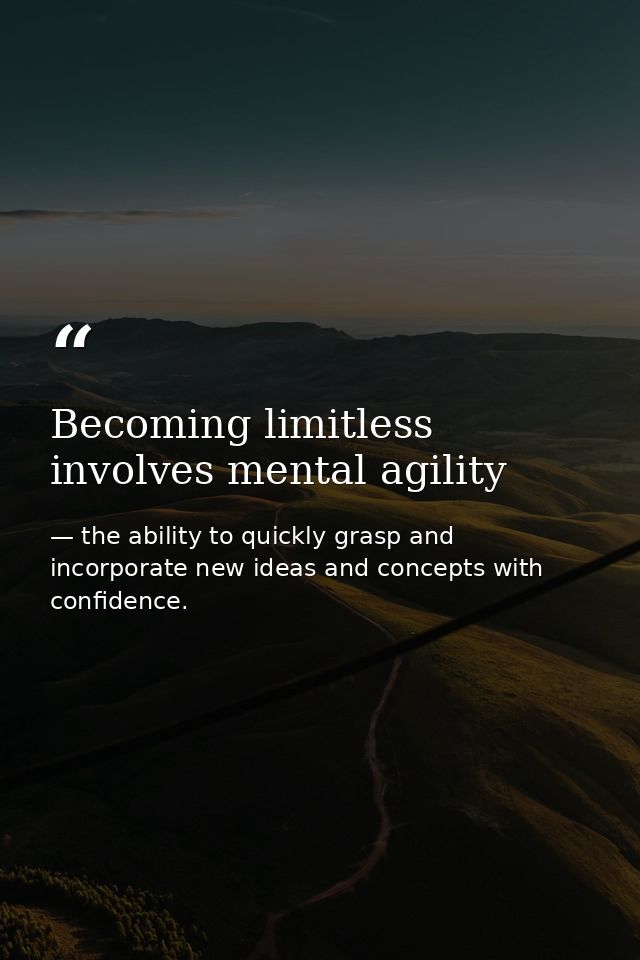 Becoming limitless involves mental agility — the ability to quickly grasp and incorporate new ideas and concepts with confidence.