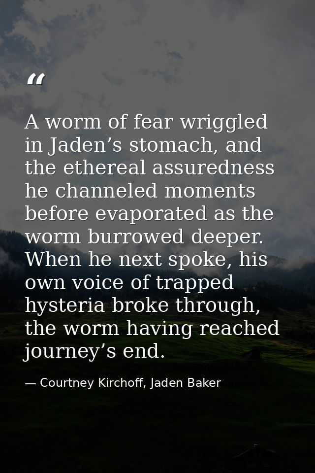 A worm of fear wriggled in Jaden’s stomach, and the ethereal assuredness he channeled moments before evaporated as the w — Courtney Kirchoff, Jaden Baker
