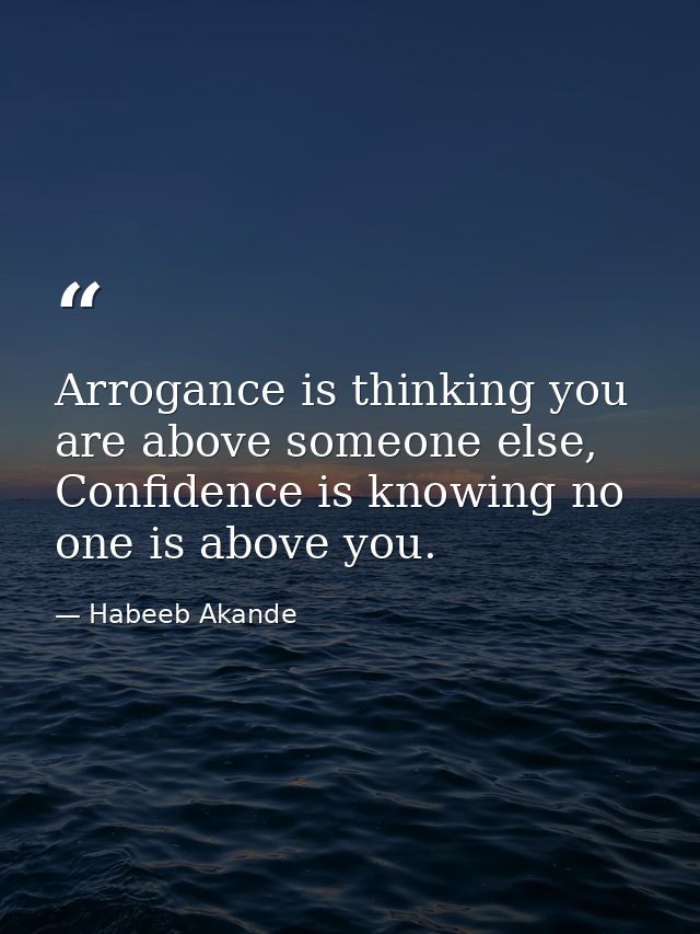 Arrogance is thinking you are above someone else, Confidence is knowing no one is above you. — Habeeb Akande