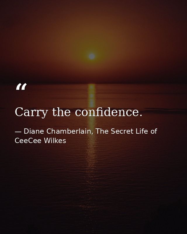 Carry the confidence. — Diane Chamberlain, The Secret Life of CeeCee Wilkes