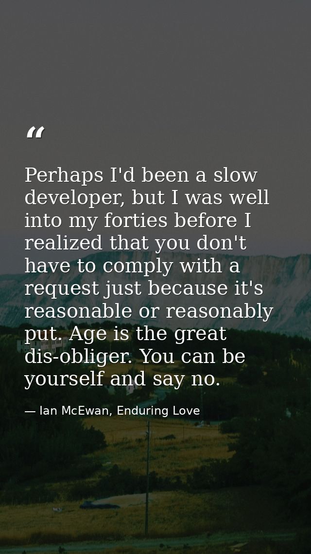 Perhaps I'd been a slow developer, but I was well into my forties before I realized that you don't have to comply with a — Ian McEwan, Enduring Love