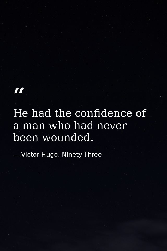 He had the confidence of a man who had never been wounded. — Victor Hugo, Ninety-Three