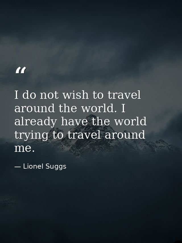 I do not wish to travel around the world. I already have the world trying to travel around me. — Lionel Suggs