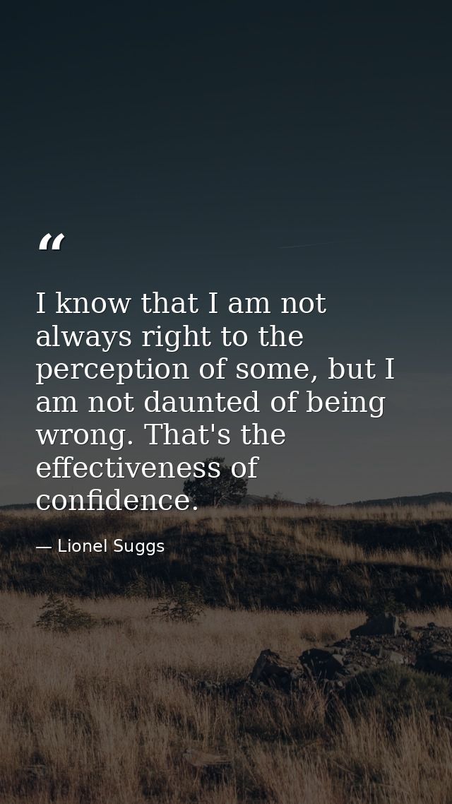 I know that I am not always right to the perception of some, but I am not daunted of being wrong. That's the effectivene — Lionel Suggs