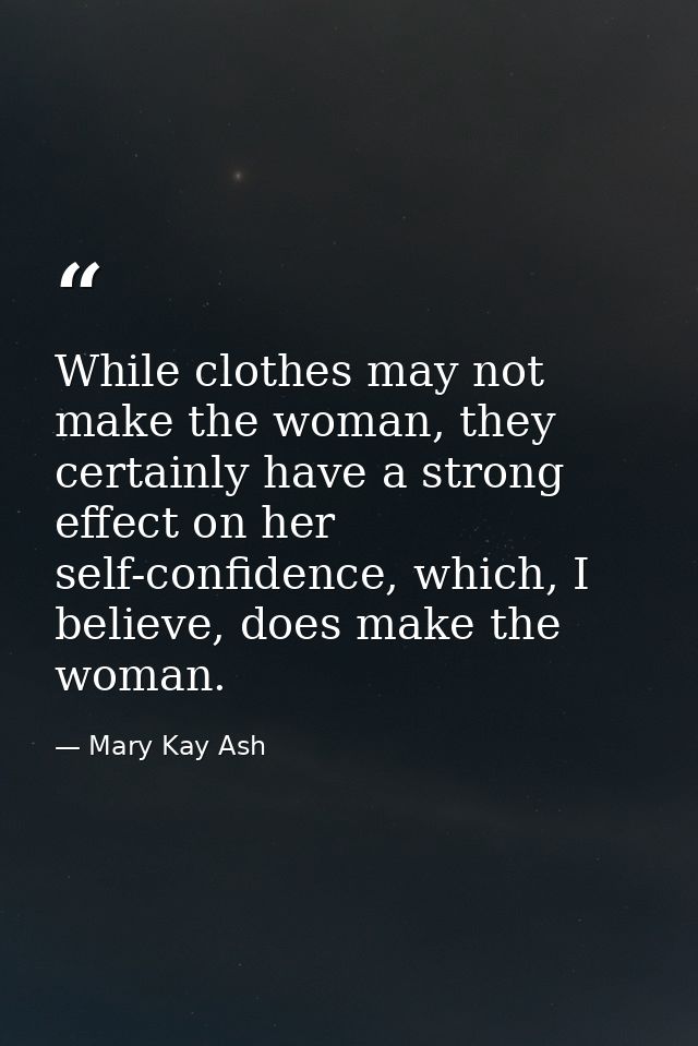 While clothes may not make the woman, they certainly have a strong effect on her self-confidence, which, I believe, does — Mary Kay Ash