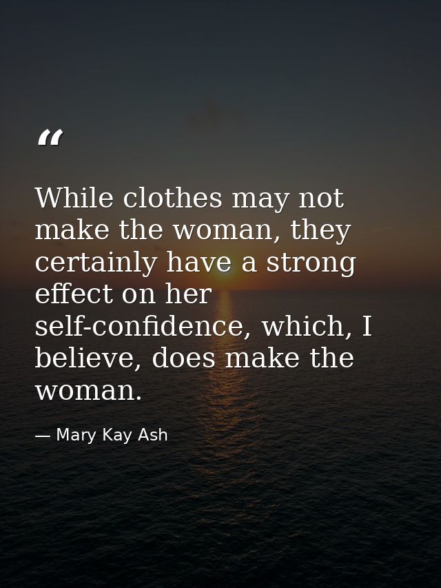 While clothes may not make the woman, they certainly have a strong effect on her self-confidence, which, I believe, does — Mary Kay Ash