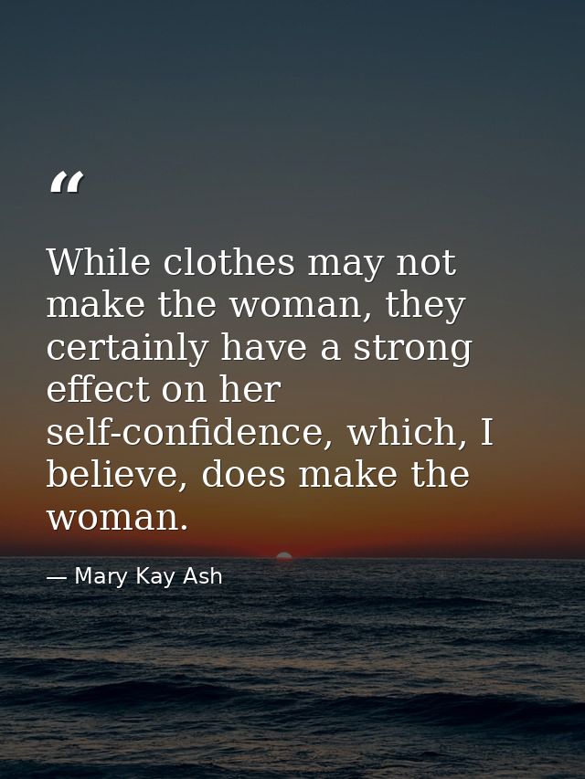 While clothes may not make the woman, they certainly have a strong effect on her self-confidence, which, I believe, does — Mary Kay Ash