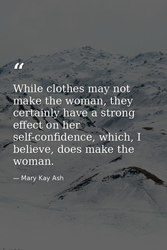 While clothes may not make the woman, they certainly have a strong effect on her self-confidence, which, I believe, does — Mary Kay Ash