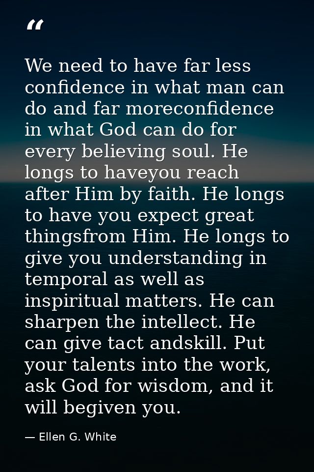 We need to have far less confidence in what man can do and far moreconfidence in what God can do for every believing sou — Ellen G. White