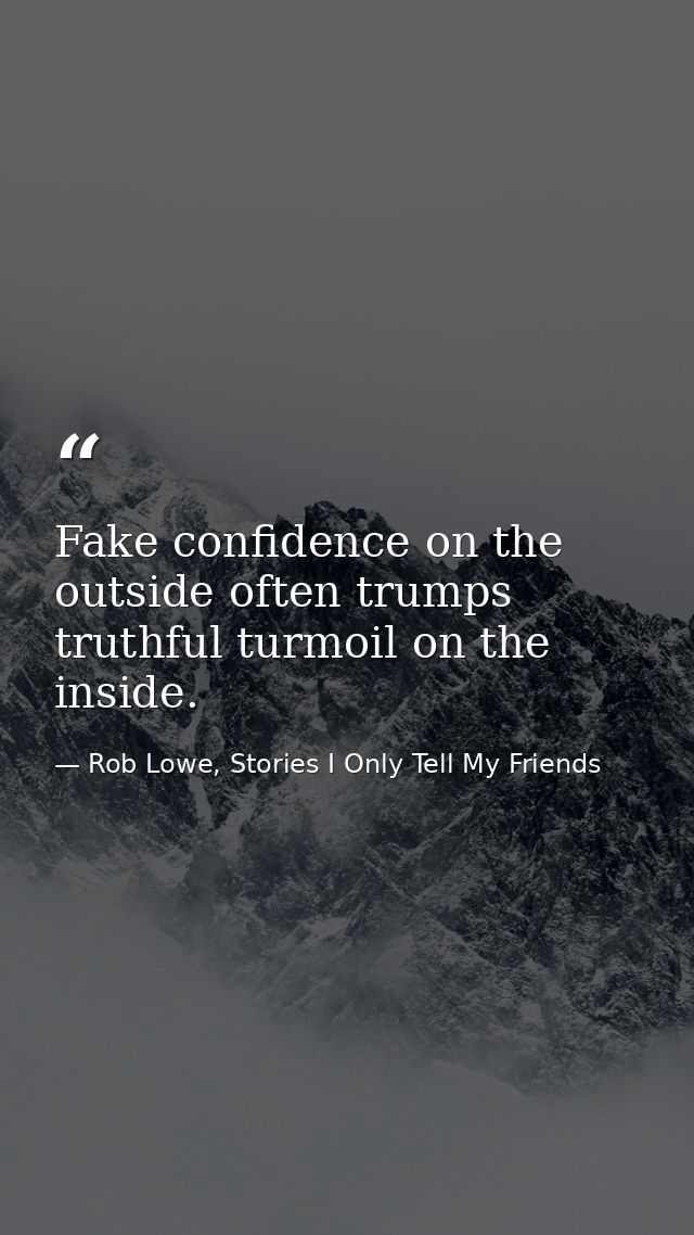 Fake confidence on the outside often trumps truthful turmoil on the inside. — Rob Lowe, Stories I Only Tell My Friends