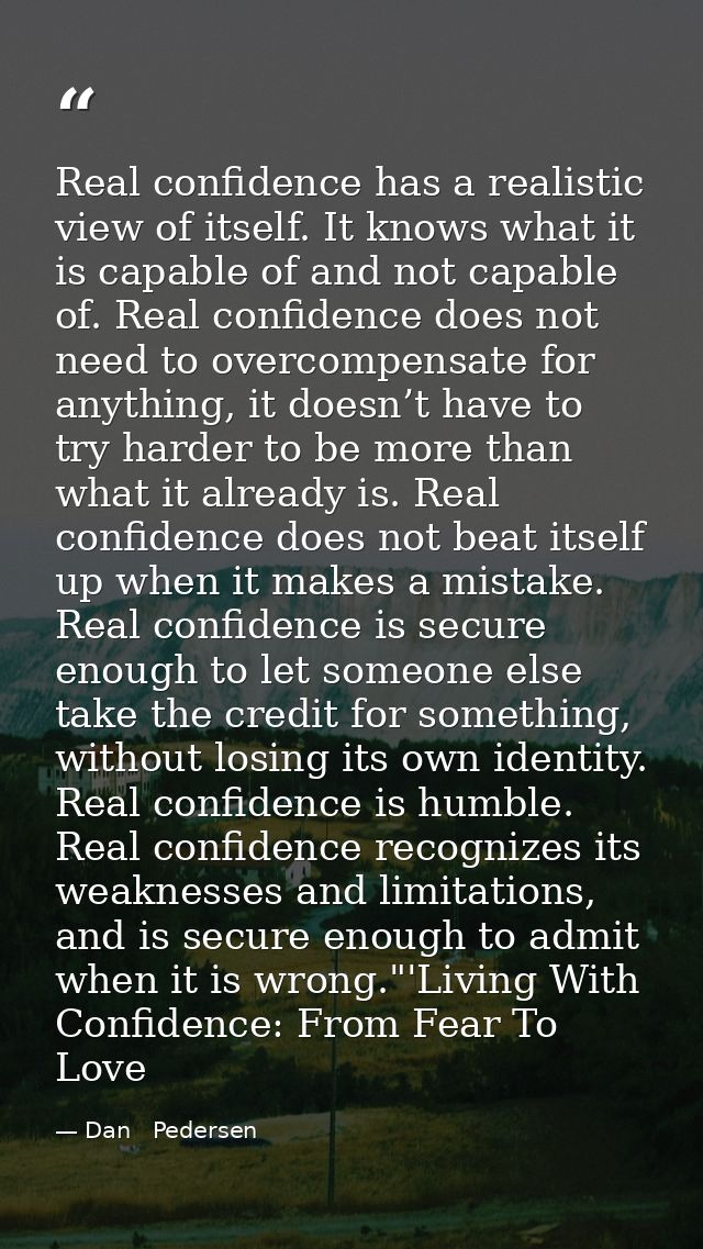Real confidence has a realistic view of itself. It knows what it is capable of and not capable of. Real confidence does  — Dan   Pedersen