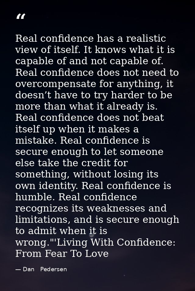 Real confidence has a realistic view of itself. It knows what it is capable of and not capable of. Real confidence does  — Dan   Pedersen