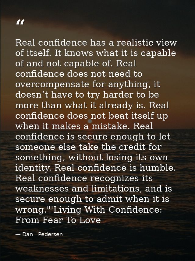 Real confidence has a realistic view of itself. It knows what it is capable of and not capable of. Real confidence does  — Dan   Pedersen