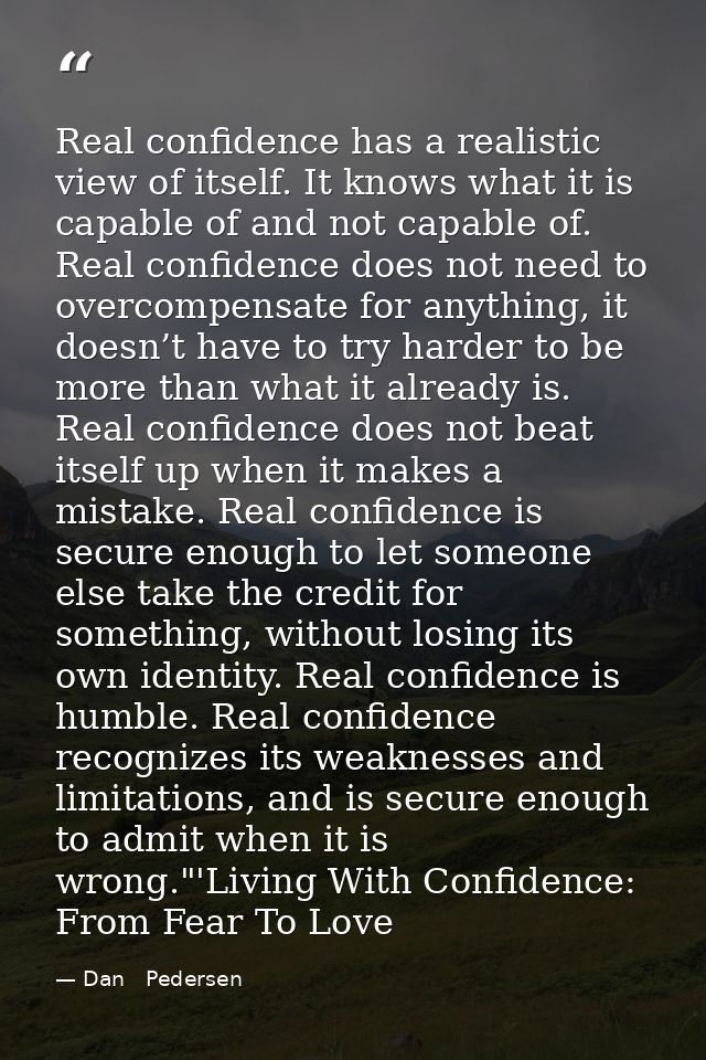 Real confidence has a realistic view of itself. It knows what it is capable of and not capable of. Real confidence does  — Dan   Pedersen