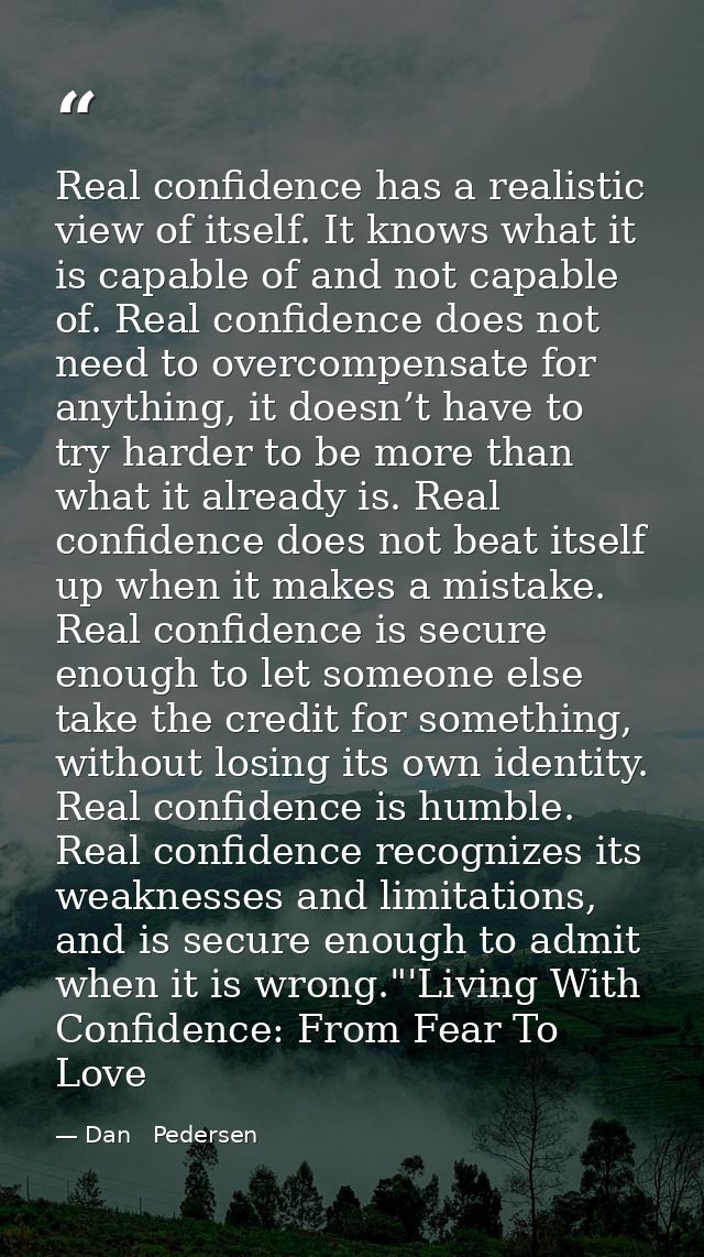 Real confidence has a realistic view of itself. It knows what it is capable of and not capable of. Real confidence does  — Dan   Pedersen