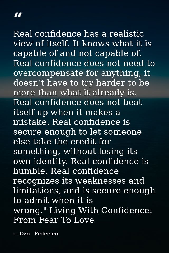 Real confidence has a realistic view of itself. It knows what it is capable of and not capable of. Real confidence does  — Dan   Pedersen
