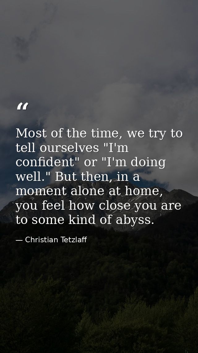 Most of the time, we try to tell ourselves "I'm confident" or "I'm doing well." But then, in a moment alone at home, you — Christian Tetzlaff