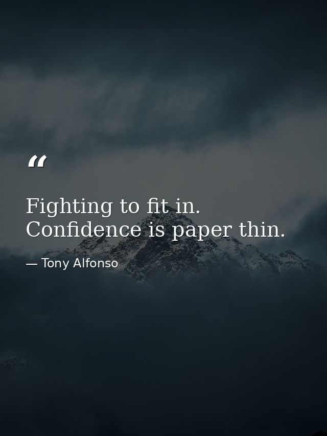 Fighting to fit in. Confidence is paper thin. — Tony Alfonso