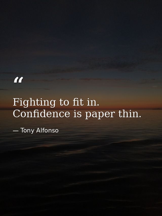 Fighting to fit in. Confidence is paper thin. — Tony Alfonso