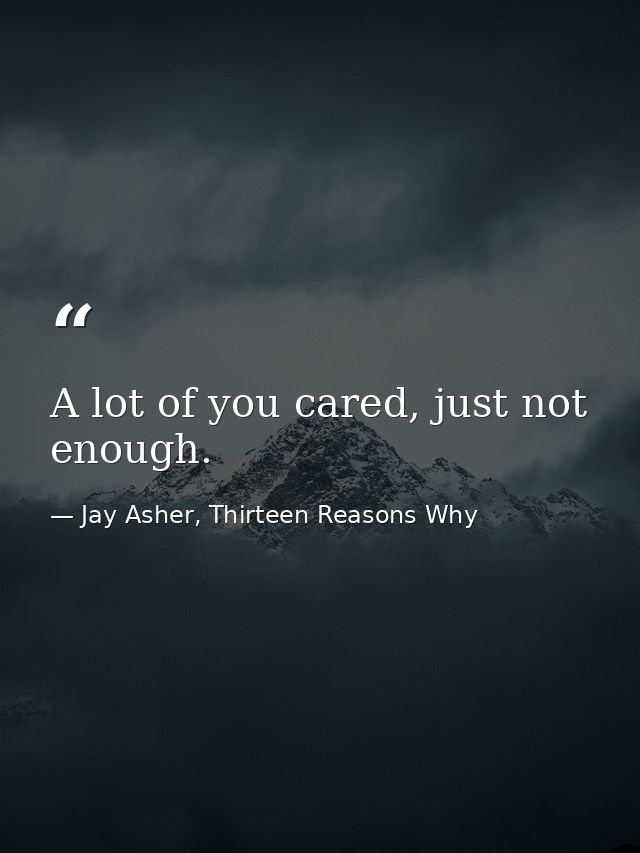 A lot of you cared, just not enough. — Jay Asher, Thirteen Reasons Why