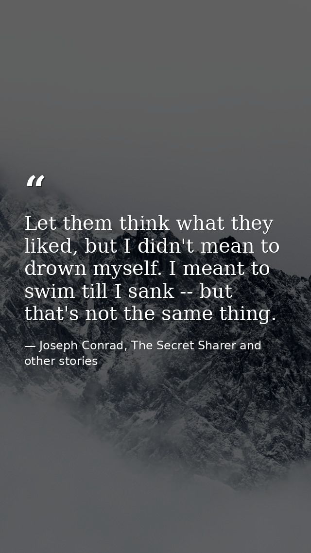 Let them think what they liked, but I didn't mean to drown myself. I meant to swim till I sank -- but that's not the sam — Joseph Conrad, The Secret Sharer and other stories