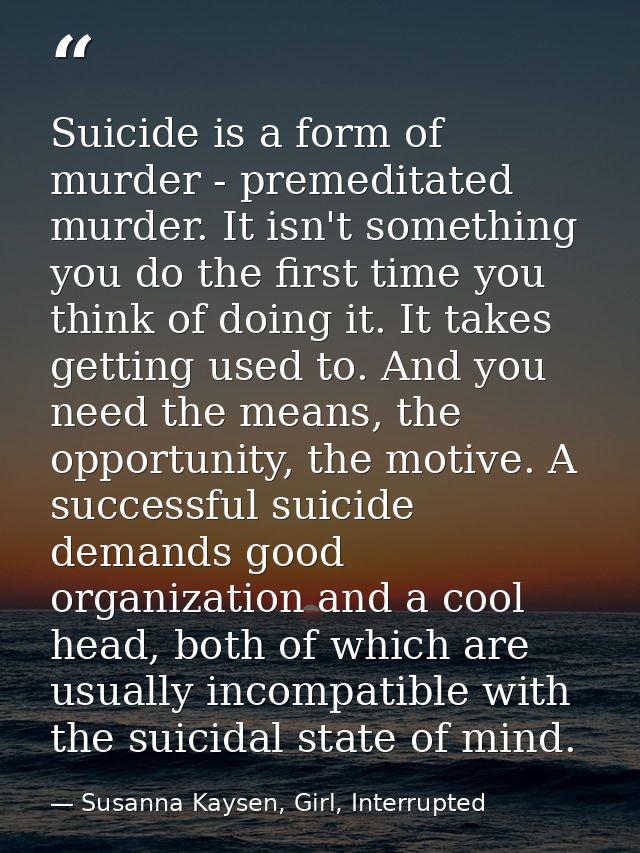 Suicide is a form of murder - premeditated murder. It isn't something you do the first time you think of doing it. It ta — Susanna Kaysen, Girl, Interrupted