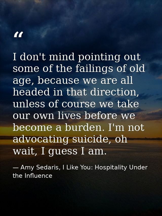I don't mind pointing out some of the failings of old age, because we are all headed in that direction, unless of course — Amy Sedaris, I Like You: Hospitality Under the Influence