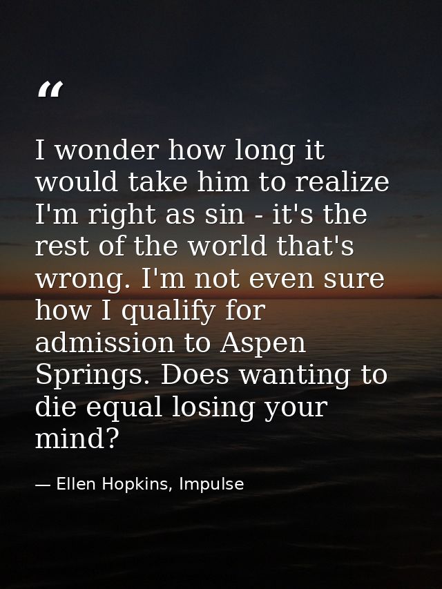 I wonder how long it would take him to realize I'm right as sin - it's the rest of the world that's wrong. I'm not even  — Ellen Hopkins, Impulse