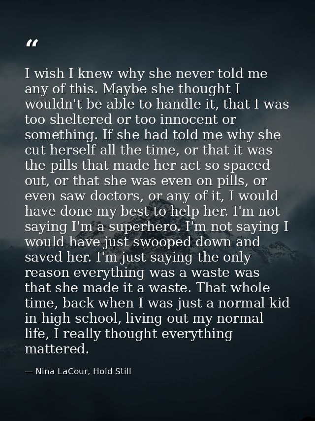 I wish I knew why she never told me any of this. Maybe she thought I wouldn't be able to handle it, that I was too shelt — Nina LaCour, Hold Still